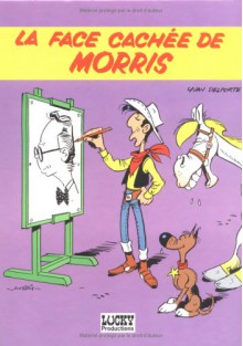 La Face Cachee de Morris: Tout, Tout, Tout Sur Le Createur de Lucky Luke - Yvan Delporte