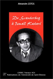 De Scanderberg A&#X300; Ismai&#X308;L Kadare&#X301;: Propos D'histoire Et De Litte&#X301;Rature Albanaises - Alexandre Zotos