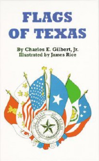 Flags of Texas - Charles E. Gilbert, James Rice