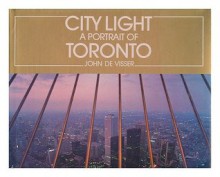 City Light: A Portrait Of Toronto - John De Visser, Robert Fulford