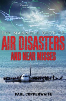 The Mammoth Book of Air Disasters and Near Misses - Paul Copperwaite