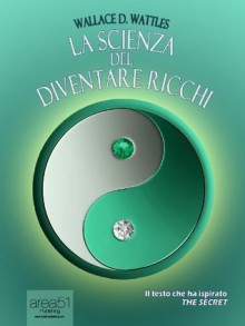 La scienza del diventare ricchi (Self-Help e Scienza della Mente) (Italian Edition) - Wallace D. Wattles