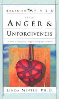 Breaking Free From Anger & Unforgiveness: A biblical strategy to conquer destructive reactions - Linda Mintle