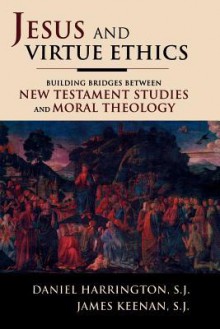 Jesus and Virtue Ethics: Building Bridges Between New Testament Studies and Moral Theology - Daniel J. Harrington S.J., Daniel Harrington, James F. Keenan