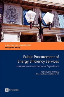 Public Procurement of Energy Efficiency Services: Lessons from International Experience - Jas Singh, Dilip R. Limaye, Brian Henderson, Xiaoyu Shi