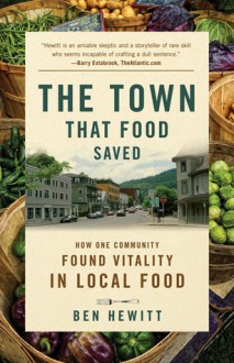 The Town That Food Saved: How One Community Found Vitality in Local Food - Ben Hewitt