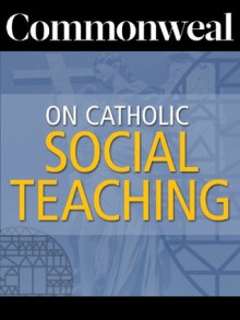 Commonweal on Catholic Social Teaching - Daniel K. Finn, Rembert G. Weakland, Angus Sibley, David J. O'Brien, Charles R. Morris, Barry Hudock, David Carroll Cochran, Charles Michael Andres Clark, Mary Jo Bane, Eugene McCarraher