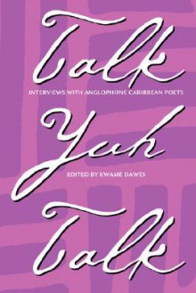 Talk Yuh Talk: Interviews with Anglophone Caribbean Poets - Kwame Dawes