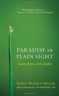 Paradise in Plain Sight: Lessons from a Zen Garden - Karen Maezen Miller