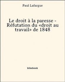 Le droit à la paresse - Réfutation du «droit au travail» de 1848 (French Edition) - Paul Lafargue