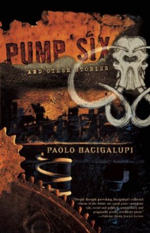 Pump Six and Other Stories - Paolo Bacigalupi