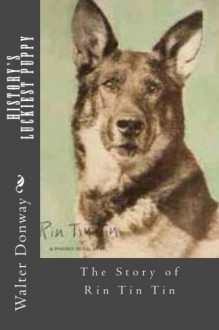 History's Luckiest Puppy: The Story of Rin Tin Tin - Walter Donway