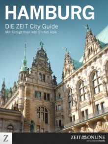 DIE ZEIT City Guide Hamburg (German Edition) - Michael Allmaier, Tomas Niederberghaus, Stefanie Flamm, Peter Lohmeyer, Evelyn Finger, Ulrich Stock, Zeit Online, Stefan Volk