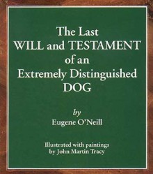 The Last Will and Testament of an Extremely Distinguished Dog - Eugene O'Neill, John Martin Tracy