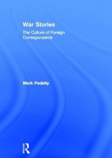 War Stories: The Culture Of Foreign Correspondents - Mark Pedelty