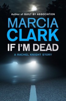 If I'm Dead: A Rachel Knight Short Story - Marcia Clark