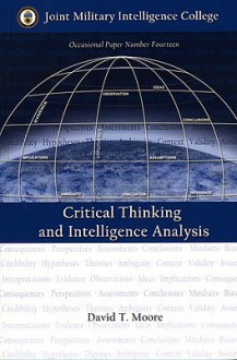 Critical Thinking and Intelligence Analysis - David T. Moore, National Defense Intelligence College (U.S.), Mark M. Lowenthal