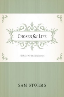 Chosen for Life: The Case for Divine Election - Sam Storms