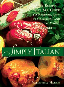 Simply Italian: Easy Recipes That Are Quick to Prepare, Low in Calories, and Kind to Your Budget - Valentina Harris