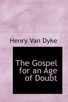 The Gospel for an Age of Doubt - Henry van Dyke