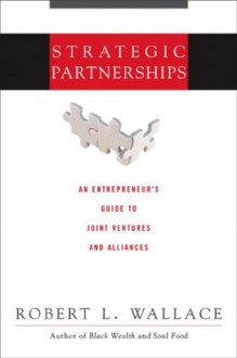 Strategic Partnerships: An Entrepreneur's Guide to Joint Ventures and Alliances - Robert Wallace