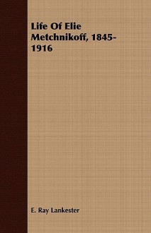 Life of Elie Metchnikoff, 1845-1916 - E. Ray Lankester