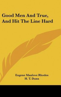 Good Men and True, and Hit the Line Hard - Eugene Manlove Rhodes, H.T. Dunn