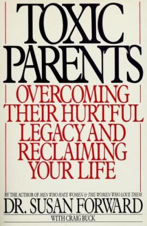 Toxic Parents: Overcoming Their Hurtful Legacy And Reclaiming Your Life - Susan Forward