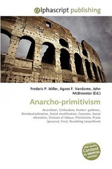 Anarcho-Primitivism - Agnes F. Vandome, John McBrewster, Sam B Miller II