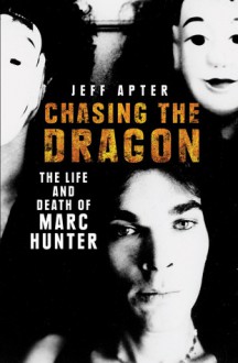 Chasing the Dragon: The Life and Death of Marc Hunter - Jeff Apter