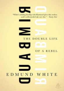 Rimbaud: The Double Life of a Rebel - Edmund White