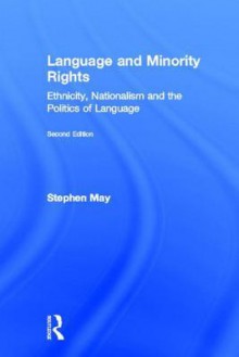 Language and Minority Rights: Ethnicity, Nationalism and the Politics of Language - Stephen May