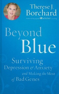 Beyond Blue: Surviving Depression & Anxiety and Making the Most of Bad Genes - Therese J. Borchard