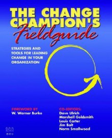 The Change Champion's Fieldguide: Strategies and Tools for Leading Change in Your Organization - Louis Carter, Marshall Goldsmith, James F. Bolt, Norm Smallwood, W. Warner Burke