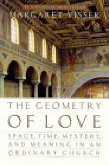 The Geometry of Love: Space, Time, Mystery, and Meaning in an Ordinary Church - Margaret Visser