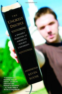 Unlikely Disciple: A Sinner's Semester at America's Holiest University - Kevin Roose