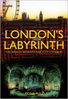 London�s Labyrinth: The World Beneath the City�s Streets - Fiona Rule