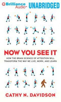 Now You See It: How the Brain Science of Attention Will Transform the Way We Live, Work, and Learn - Cathy N. Davidson, Laural Merlington