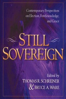 Still Sovereign: Contemporary Perspectives on Election, Foreknowledge, and Grace - Thomas R. Schreiner, Bruce A Ware