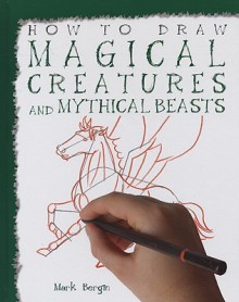 Magical Creatures And Mythical Beasts (How To Draw) - Mark Bergin