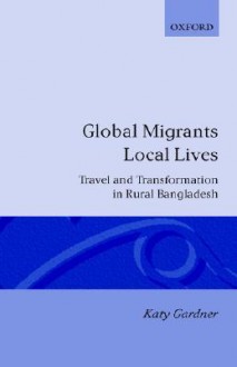 Global Migrants, Local Lives: Travel and Transformation in Rural Bangladesh - Katy Gardner