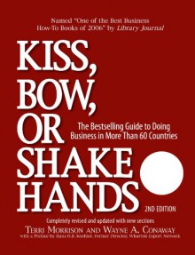 Kiss, Bow, or Shake Hands (The Bestselling Guide to Doing Business in More than 60 Countries) - Terri Morrison, Wayne A. Conway