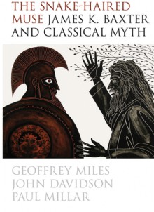 The Snake-Haired Muse: James K. Baxter and Classical Myth - Geoffrey Miles, John Davidson, Paul Millar