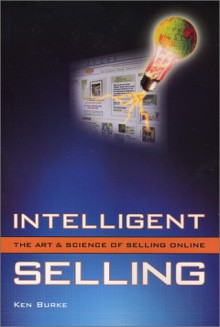 Intelligent Selling: The Art & Science Of Selling Online - Ken Burke