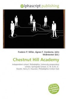 Chestnut Hill Academy - Agnes F. Vandome, John McBrewster, Sam B Miller II