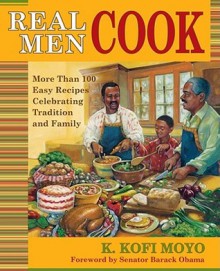 Real Men Cook: More Than 100 Easy Recipes Celebrating Tradition and Family - K. Kofi Moyo, Barack Obama