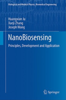 Nano Biosensing: Principles, Development And Application (Biological And Medical Physics, Biomedical Engineering) - Huangxian Ju, Xueji Zhang, Joseph Wang