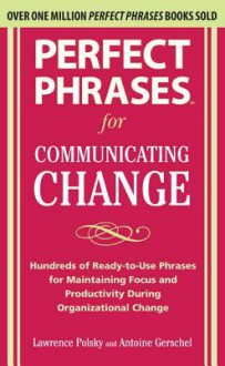 Perfect Phrases for Communicating Change Perfect Phrases for Communicating Change - Lawrence Polsky, Antoine Gerschel