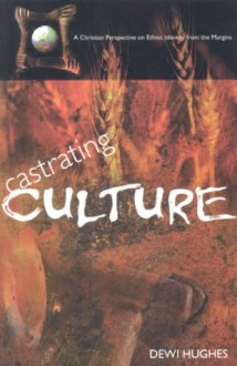 Castrating Culture: A Christian Perspective On Ethnic Identity From The Margins - Dewi Hughes