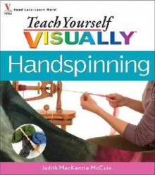 Teach Yourself Visually Handspinning (Teach Yourself Visually Consumer) - Judith MacKenzie McCuin